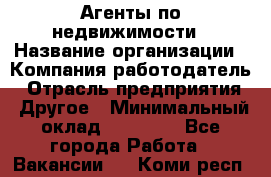 Агенты по недвижимости › Название организации ­ Компания-работодатель › Отрасль предприятия ­ Другое › Минимальный оклад ­ 30 000 - Все города Работа » Вакансии   . Коми респ.